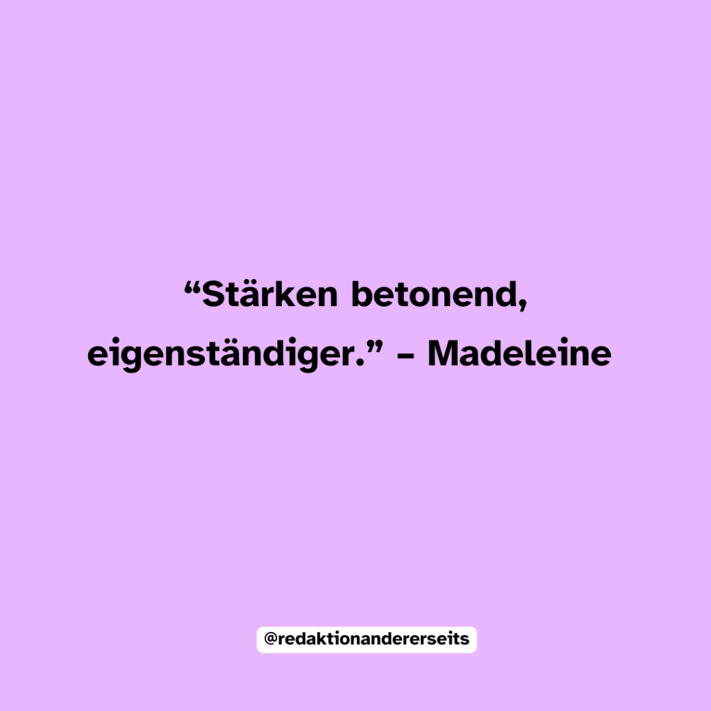 “Stärken betonend, eigenständiger.” – Madeleine
